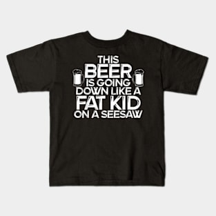 This Beer Is Going Down Like A Fat Kid On A Seesaw Drinking Kids T-Shirt